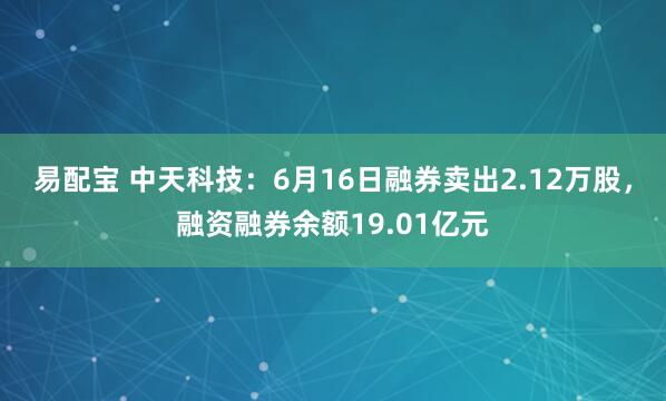 易配宝 中天科技：6月16日融券卖出2.12万股，融资融券余额19.01亿元