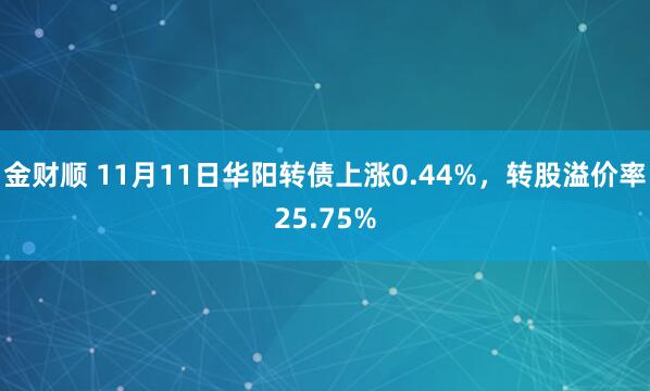 金财顺 11月11日华阳转债上涨0.44%，转股溢价率25.75%