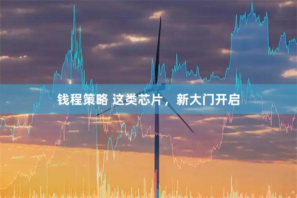 钱程策略 这类芯片，新大门开启