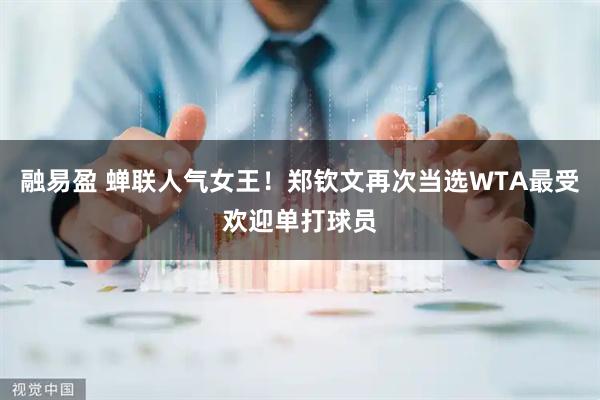 融易盈 蝉联人气女王！郑钦文再次当选WTA最受欢迎单打球员