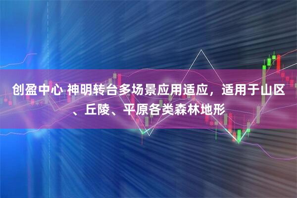 创盈中心 神明转台多场景应用适应，适用于山区、丘陵、平原各类森林地形
