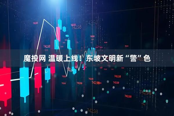 魔投网 温暖上线！东坡文明新“警”色