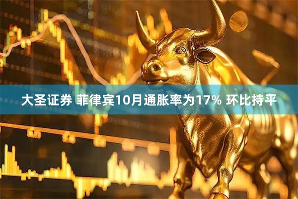 大圣证券 菲律宾10月通胀率为17% 环比持平