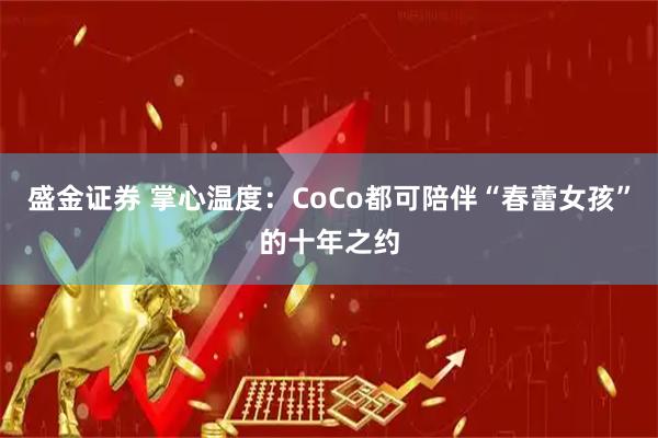 盛金证券 掌心温度：CoCo都可陪伴“春蕾女孩”的十年之约
